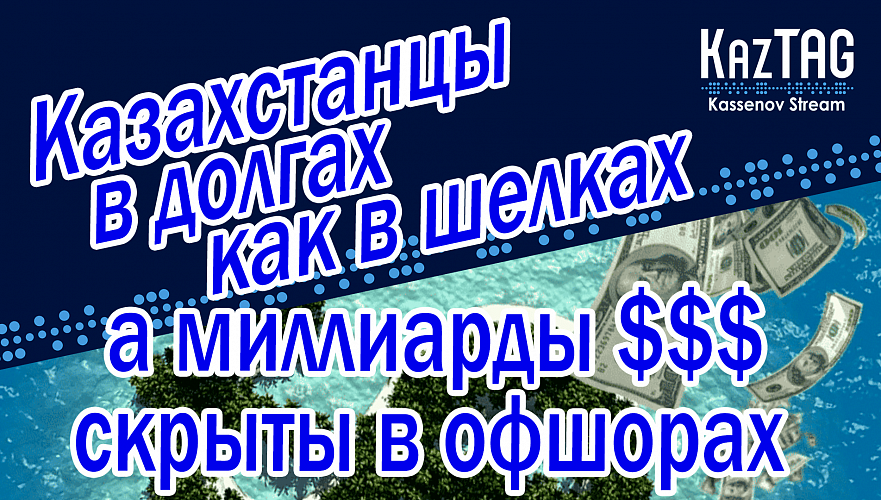 Казахстанцы в долгах как в шелках, в украденные у народа миллиарды остаются в офшорах