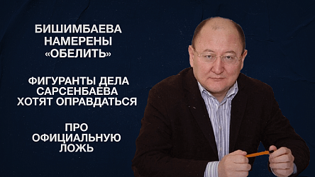 Бишимбаева намерены «обелить» | Фигуранты дела Сарсенбаева хотят оправдаться | Про официальную ложь
