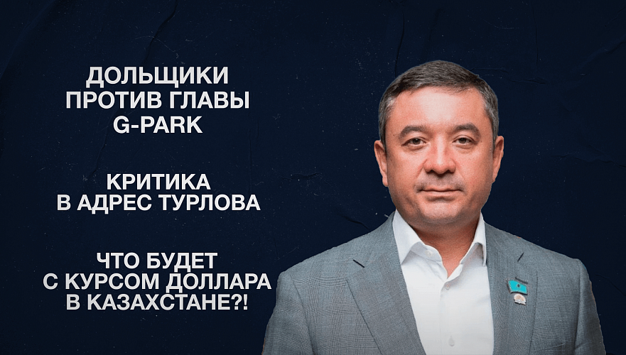 Дольщики против главы G-Park | Критика в адрес Турлова | Что будет с курсом доллара в Казахстане?!