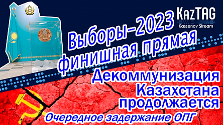 Выборы-2023 – финишная прямая | Декоммунизация Казахстана продолжается! | Очередное задержание ОПГ