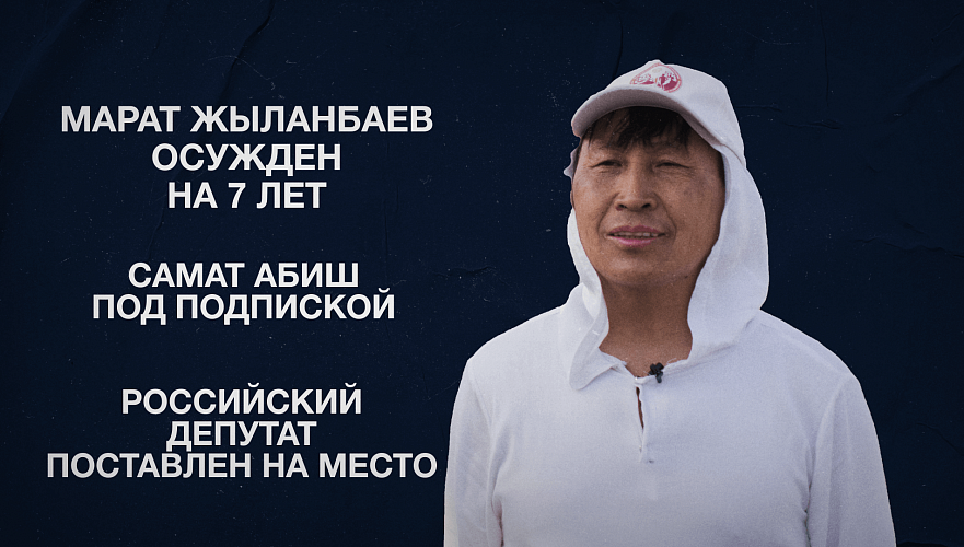 Марат Жыланбаев осужден на 7 лет | Самат Абиш под подпиской | Российский депутат поставлен на место