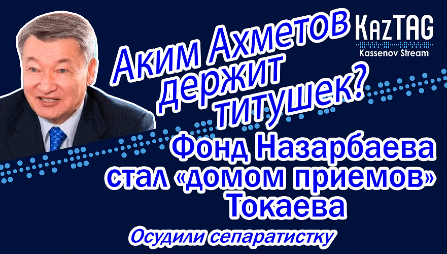 Аким Ахметов держит титушек? | Фонд Назарбаева стал «домом приемов» Токаева | Осудили сепаратистку