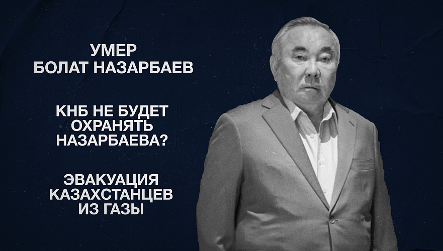 Умер Болат Назарбаев | КНБ не будет охранять Назарбаева? | Эвакуация казахстанцев из Газы