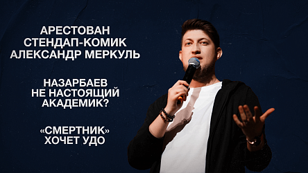 Арестован стендап-комик Александр Меркуль | Назарбаев не настоящий академик? | «Смертник» хочет УДО